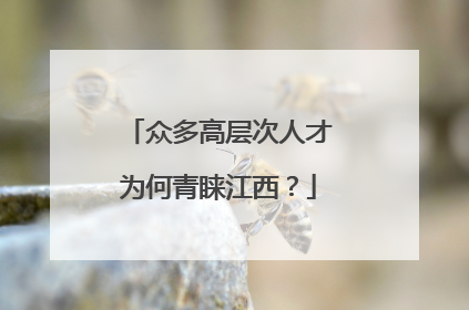 众多高层次人才为何青睐江西？